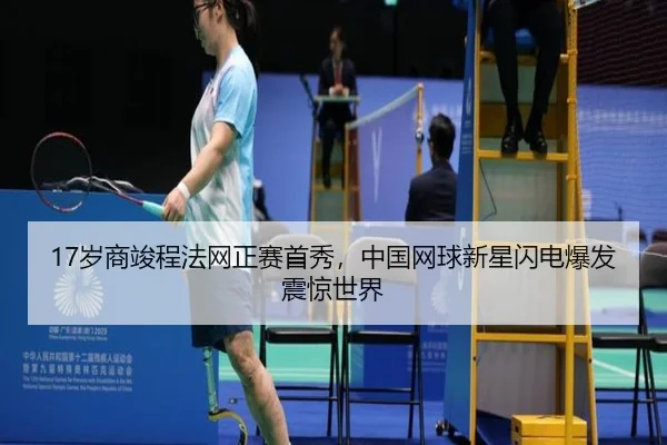 17岁商竣程法网正赛首秀，中国网球新星闪电爆发震惊世界